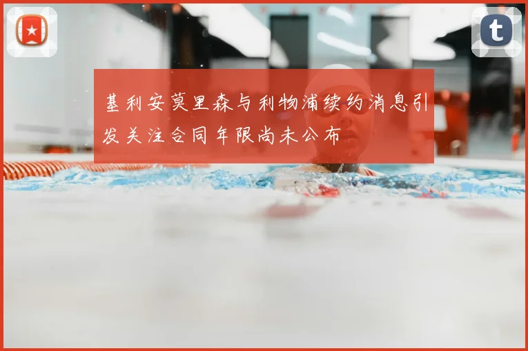 基利安莫里森与利物浦续约消息引发关注合同年限尚未公布