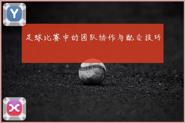 足球比赛中的团队协作与配合技巧