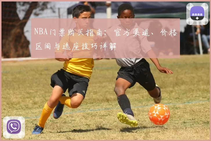 NBA门票购买指南：官方渠道、价格区间与选座技巧详解